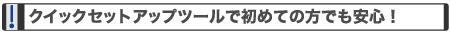 クイックセットアップツールで初めての方でも安心!