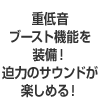 重低音ブースト機能を装備! 迫力のサウンドが楽しめる!