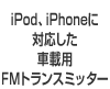 iPod、iPhoneに対応した車載用FMトランスミッター