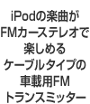 iPodの楽曲がFMカーステレオで楽しめるケーブルタイプの車載用FMトランスミッター
