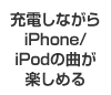 充電しながらiPhone/iPodの曲が楽しめる