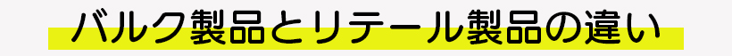 バルク品とリテール品を比べてみよう