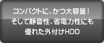 コンパクトに、かつ大容量!そして静音性、省電力性にも優れた外付けHDD