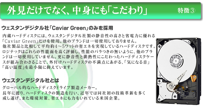 外見だけでなく、中身にもこだわり。内蔵ドライブにウエスタンデジタル社『GreenPower』のみ採用