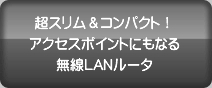 超スリム＆コンパクト！アクセスポイントにもなる無線LANルータ