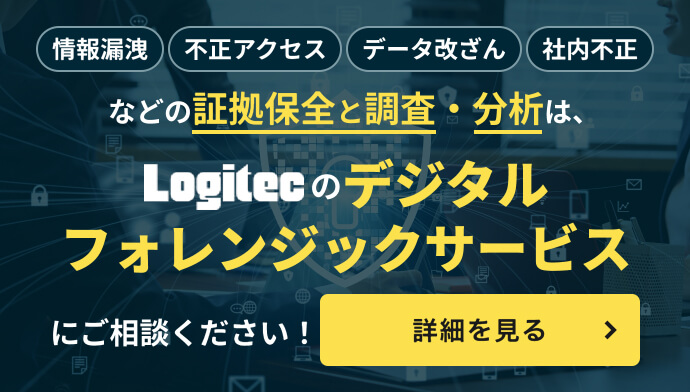 情報漏洩・不正アクセス・データ改ざん・社内不正などの証拠保全と調査・分析は、ロジテックのデジタルフォレンジックサービスにご相談ください！