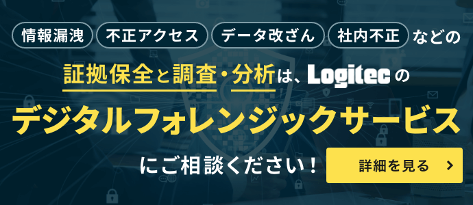 情報漏洩、不正アクセス、データ改ざん、社内不正などの証拠保全と調査・分析は、Logitecのデジタルフォレンジックサービスにご相談ください