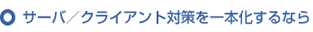 サーバ／クライアント対策を一本化するなら