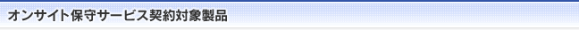 オンサイト保守サービス契約対象製品