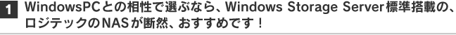 1. WindowsPCとの相性で選ぶなら、Windows Storage Server標準搭載の、ロジテックのNASが断然、おすすめです！
