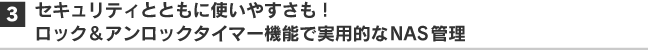 3.セキュリティとともに使いやすさも！ロック＆アンロックタイマー機能で実用的なNAS管理