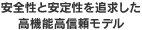 安全性と安定性を追求した高機能高信頼モデル
