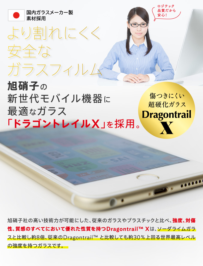 より割れにくく安全なガラスフィルム 旭硝子の新世代モバイル機器に最適なガラス「ドラゴントレイルX」を採用。