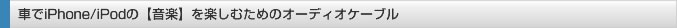 車でiPhone／iPodの音楽を楽しむためのオーディオケーブル