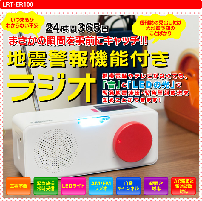 LRT-ER100　24時間365日　まさかの瞬間を事前にキャッチ!!　地震ラジオ　携帯電話やテレビがなくても、「音」と「LEDの光」で緊急地震速報・緊急警報放送を知ることができます！