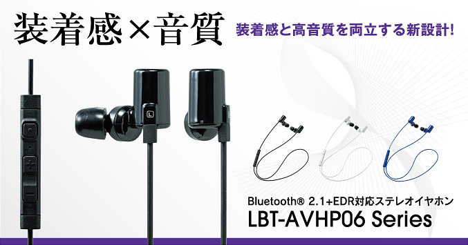 ケーブル、スッキリ、絡まない！ワイヤレスで音楽と通話が楽しめます！
 Bluetooth® 2.1+EDR対応ステレオイヤホンLBT-AVHP06series