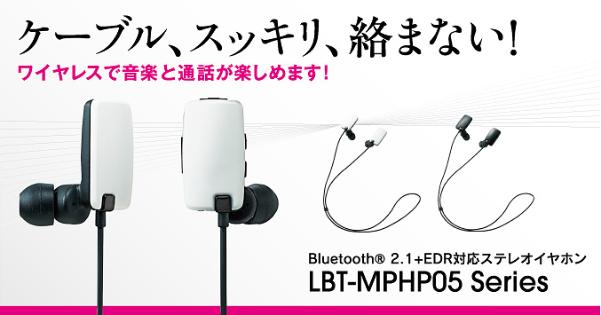 ケーブル、スッキリ、絡まない！ワイヤレスで音楽と通話が楽しめます！
 Bluetooth® 2.1+EDR対応ステレオイヤホンLBT-MPHP05series