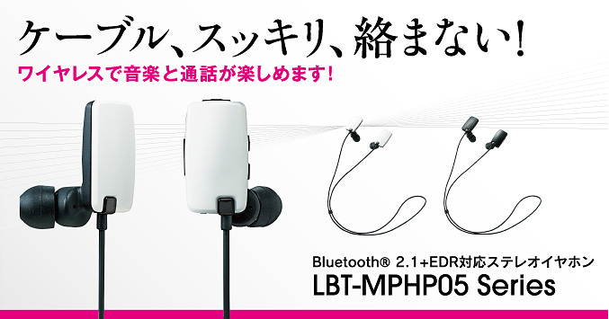 ケーブル、スッキリ、絡まない！ワイヤレスで音楽と通話が楽しめます！
 Bluetooth® 2.1+EDR対応ステレオイヤホンLBT-MPHP05series