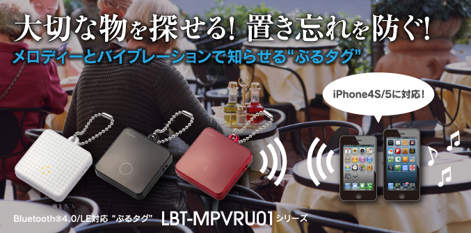 大切な物を探せる! 置き忘れを防ぐ!
メロディーとLEDで知らせる“ぶるタグ” Bluetooth®4.0/LE対応“ぶるタグ”LBT-MPVRU01シリーズ