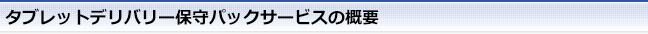 タブレットデリバリー保守パックサービスの概要