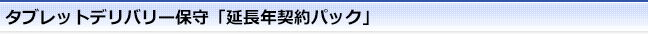 タブレットデリバリー保守「複数年契約パック」
