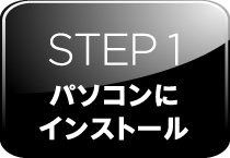 STEP 1 パソコンにインストール