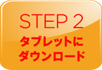 STEP 2 タブレットにダウンロード