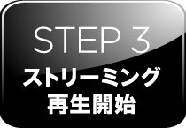 STEP 3 ストリーミング再生開始