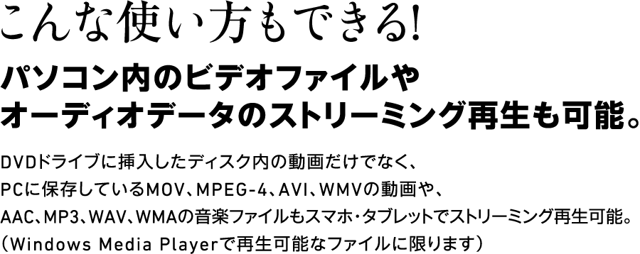 こんな使い方もできる！パソコン内のビデオファイルやオーディオデータのストリーミング再生も可能。