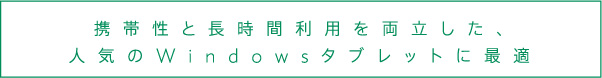 携帯性と長時間利用を両立した、人気のWindowsタブレットに最適