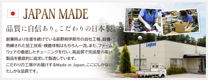 品質に自信あり。こだわりの日本製。創業時より生産を続けている長野県伊那市の自社工場。設備・熟練された加工技術・検査体制はもちろん一流。また、フォームウェアの徹底したチューニングを行い、高品質で完成度の高い製品を徹底的に追求して製造しています。こだわりの工場がお届けするMade in Japan、ここにしかないたしかな品質です。
