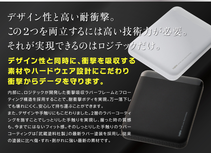 デザイン性と高い耐衝撃。この2つを両立するには高い技術力が必要。それが実現できるのはロジテックだけ。