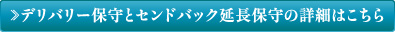 デリバリー保守とセンドバック延長保守の詳細はこちら