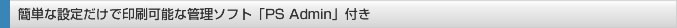 簡単な設定だけで印刷可能な管理ソフト「PS Admin」付き
