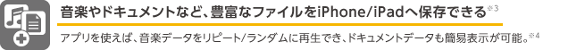 音楽やドキュメントなど、豊富なファイルをiPhone/iPadへ保存できる