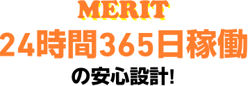 24時間365日稼働の安心設計!