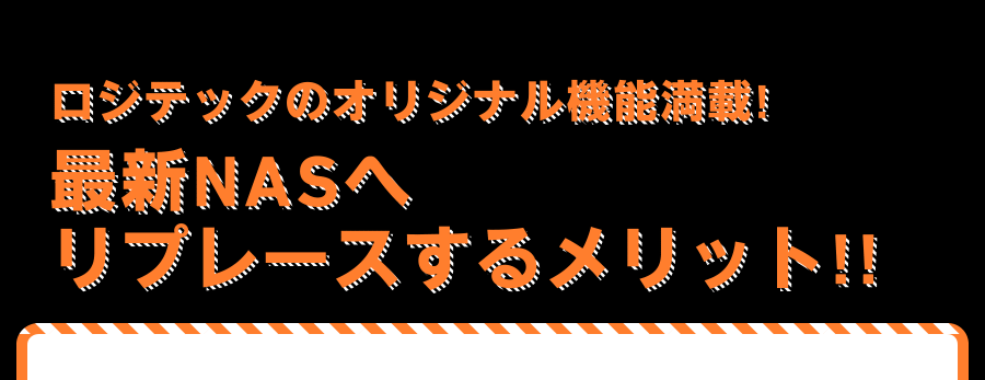 ロジテックのオリジナル機能満載! 最新NASへリプレースするメリット!!