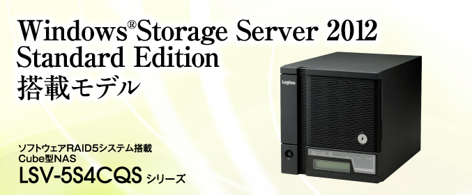 Windows®Storage Server 2012 Standard Edition 搭載モデル。ソフトウェアRAID5システム搭載 Cube型NAS /LSV-5S4CQS シリーズ
