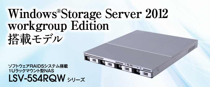 Windows®Storage Server 2012 workgroup Edition搭載モデル ソフトウェアRAID5システム搭載1Uラックマウント型NAS LSV-5S4RQW シリーズ