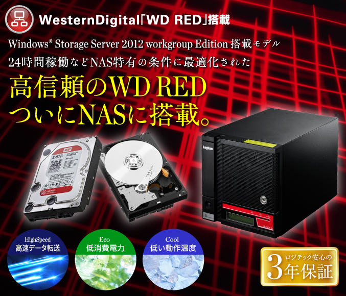 Windows®Storage Server 2012 workgroup Edition 搭載モデル24時間稼働などNAS特有の条件に最適化された高信頼のWD RED ついにNASに搭載。
