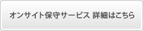 オンサイト保守サービス 詳細はこちら