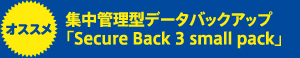 集中管理型データバックアップ
「Secure Back 3 small pack」