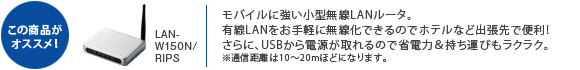 LAN-W150N/RIPS@oCɋ^LAN[^BLLANyɖł̂ŃzeȂǏoŕ֗IɁAUSBd̂ŏȓd́^тNNBʐM10`20mقǂɂȂ܂B